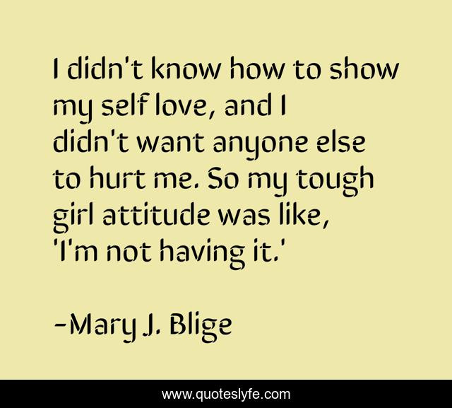 I didn't know how to show my self love, and I didn't want anyone else to hurt me. So my tough girl attitude was like, 'I'm not having it.'