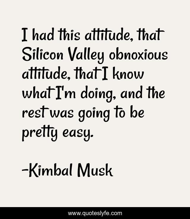I had this attitude, that Silicon Valley obnoxious attitude, that I know what I'm doing, and the rest was going to be pretty easy.