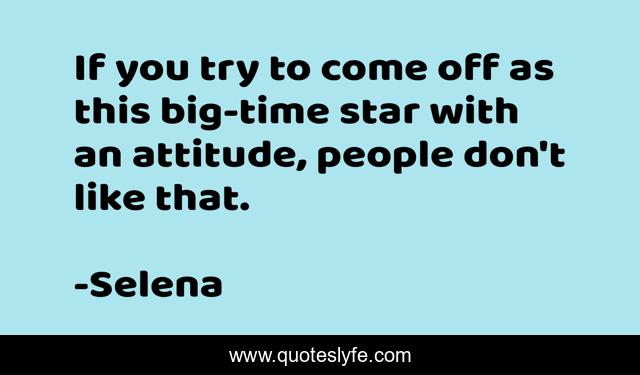 If you try to come off as this big-time star with an attitude, people don't like that.