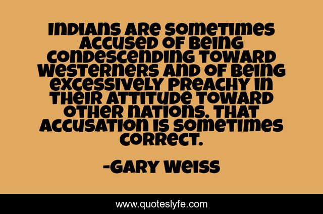 Indians are sometimes accused of being condescending toward Westerners and of being excessively preachy in their attitude toward other nations. That accusation is sometimes correct.
