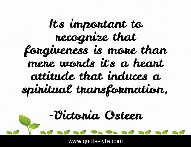 It's important to recognize that forgiveness is more than mere words it's a heart attitude that induces a spiritual transformation.