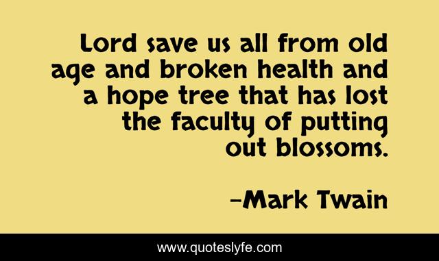 Lord save us all from old age and broken health and a hope tree that has lost the faculty of putting out blossoms.