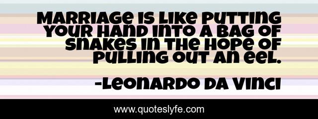 Marriage is like putting your hand into a bag of snakes in the hope of pulling out an eel.