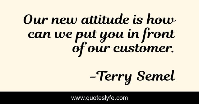 Our new attitude is how can we put you in front of our customer.