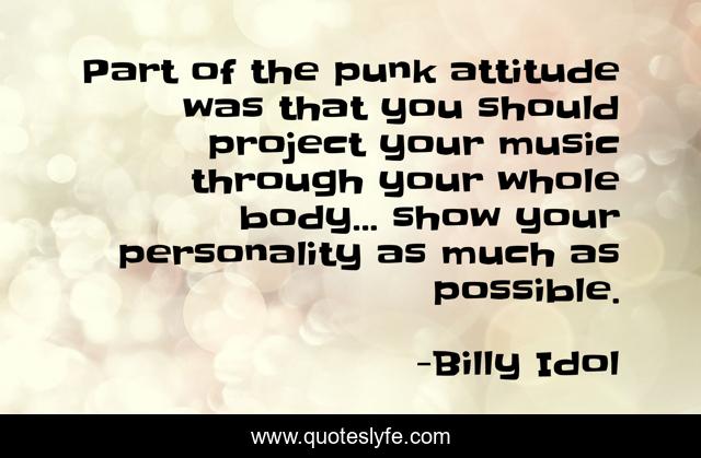 Part of the punk attitude was that you should project your music through your whole body... show your personality as much as possible.