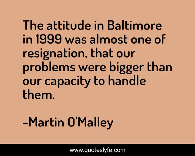 The attitude in Baltimore in 1999 was almost one of resignation, that our problems were bigger than our capacity to handle them.