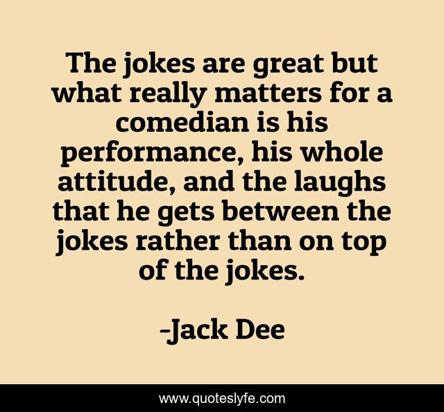 The jokes are great but what really matters for a comedian is his performance, his whole attitude, and the laughs that he gets between the jokes rather than on top of the jokes.