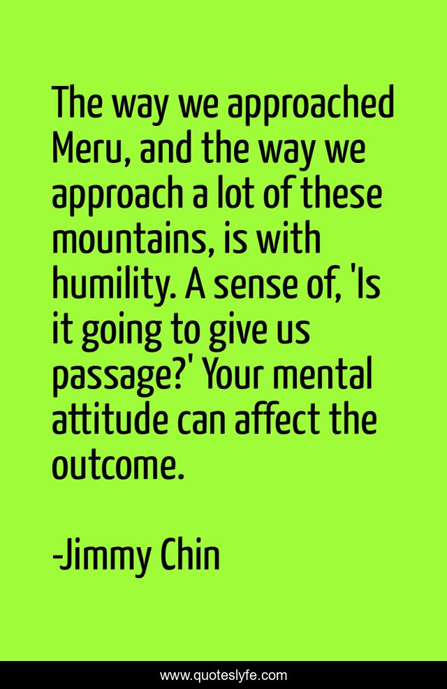 The way we approached Meru, and the way we approach a lot of these mountains, is with humility. A sense of, 'Is it going to give us passage?' Your mental attitude can affect the outcome.