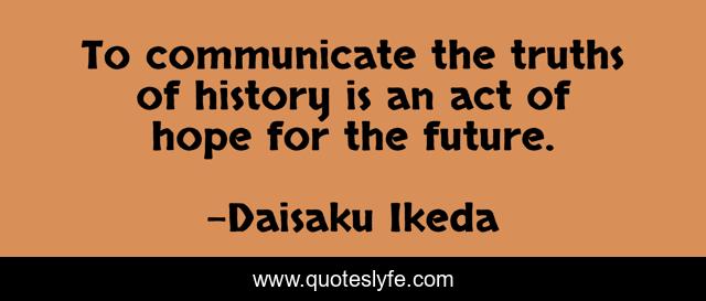 To communicate the truths of history is an act of hope for the future.
