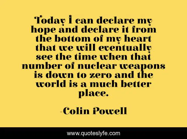 Today I can declare my hope and declare it from the bottom of my heart that we will eventually see the time when that number of nuclear weapons is down to zero and the world is a much better place.