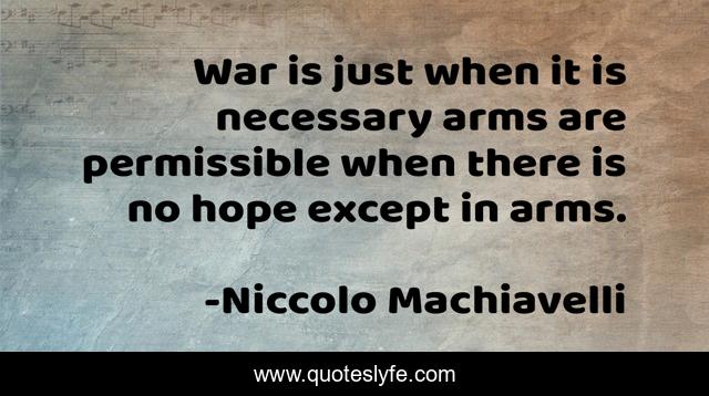 War is just when it is necessary arms are permissible when there is no hope except in arms.