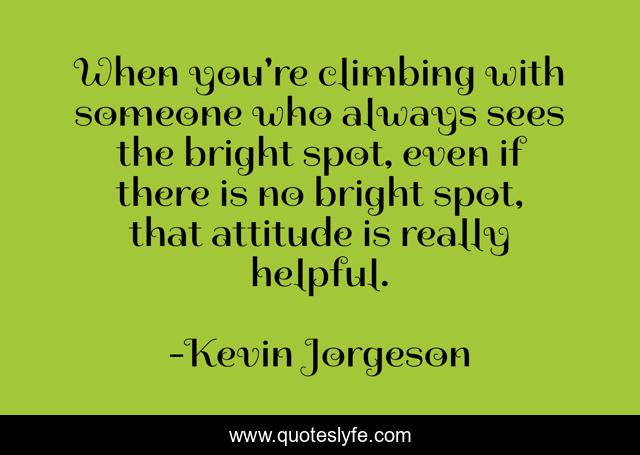 When you're climbing with someone who always sees the bright spot, even if there is no bright spot, that attitude is really helpful.