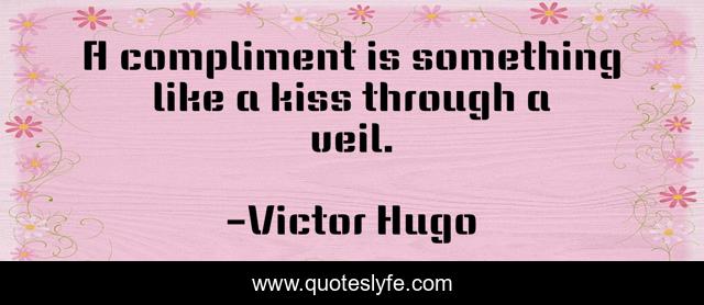 A compliment is something like a kiss through a veil.