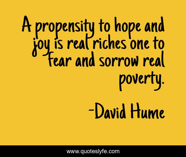 A propensity to hope and joy is real riches one to fear and sorrow real poverty.