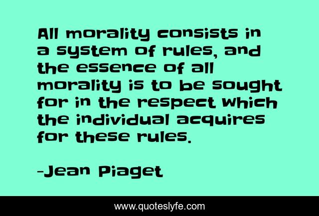 All morality consists in a system of rules, and the essence of all morality is to be sought for in the respect which the individual acquires for these rules.