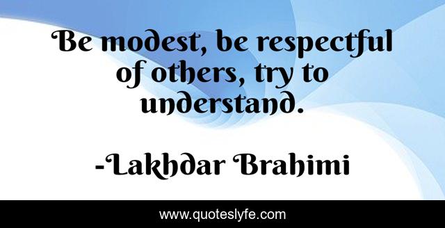 Be modest, be respectful of others, try to understand.