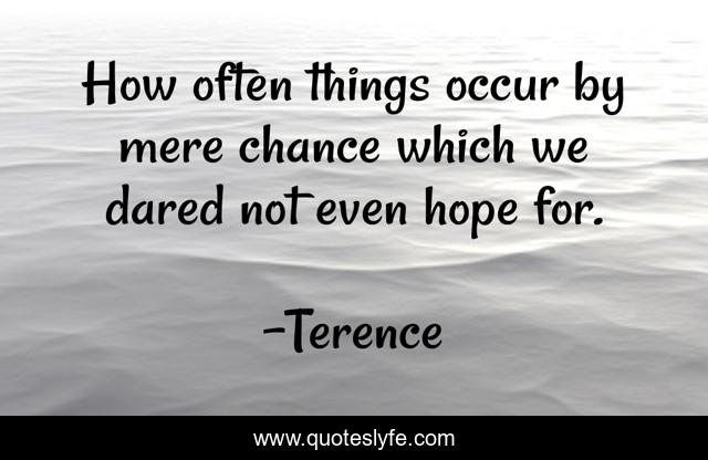 How often things occur by mere chance which we dared not even hope for.