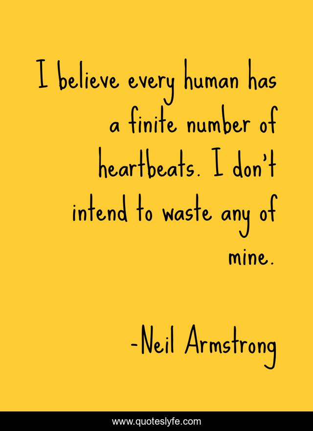 I believe every human has a finite number of heartbeats. I don't intend to waste any of mine.