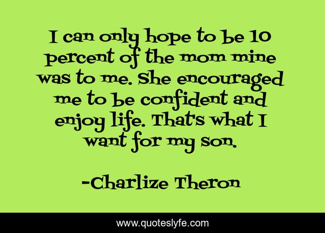 I can only hope to be 10 percent of the mom mine was to me. She encouraged me to be confident and enjoy life. That's what I want for my son.