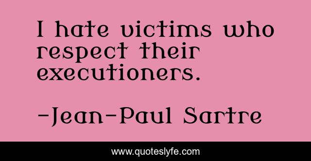 I hate victims who respect their executioners.