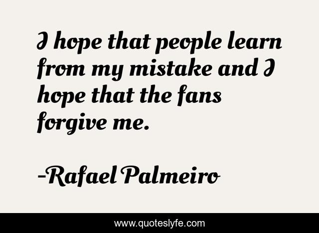 I hope that people learn from my mistake and I hope that the fans forgive me.