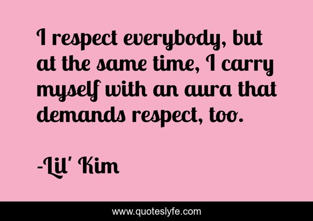 I respect everybody, but at the same time, I carry myself with an aura that demands respect, too.