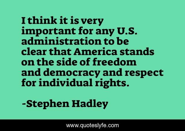 I think it is very important for any U.S. administration to be clear that America stands on the side of freedom and democracy and respect for individual rights.