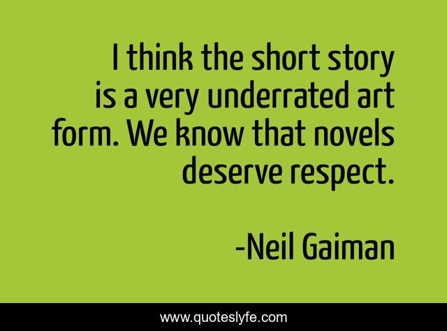 I think the short story is a very underrated art form. We know that novels deserve respect.