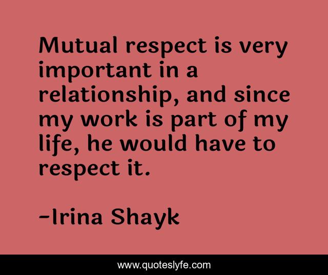 Mutual respect is very important in a relationship, and since my work is part of my life, he would have to respect it.