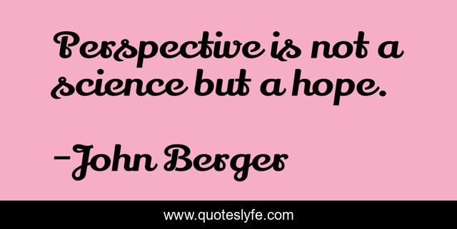 Perspective is not a science but a hope.
