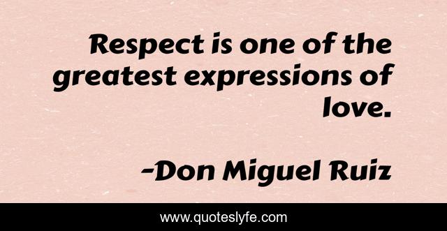 Respect is one of the greatest expressions of love.