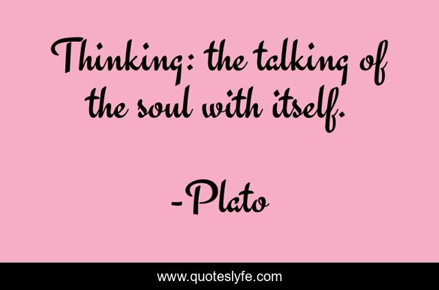 Thinking: the talking of the soul with itself.