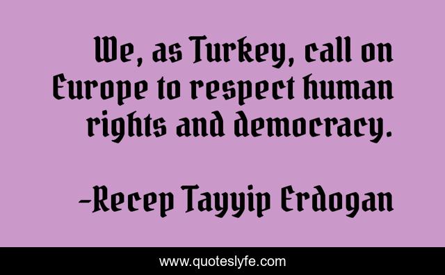We, as Turkey, call on Europe to respect human rights and democracy.