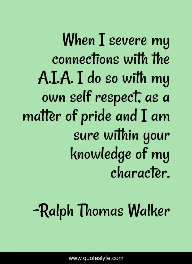 When I severe my connections with the A.I.A. I do so with my own self respect, as a matter of pride and I am sure within your knowledge of my character.
