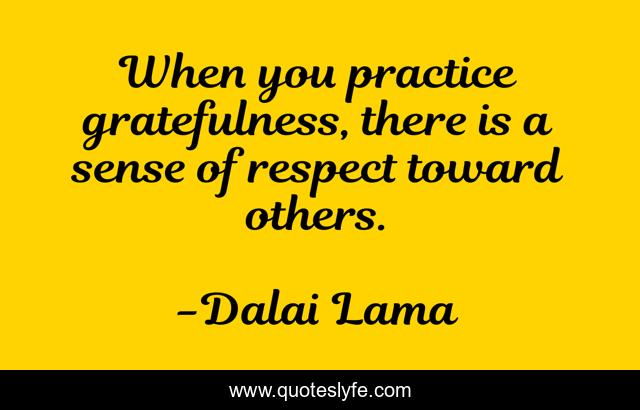 When you practice gratefulness, there is a sense of respect toward others.