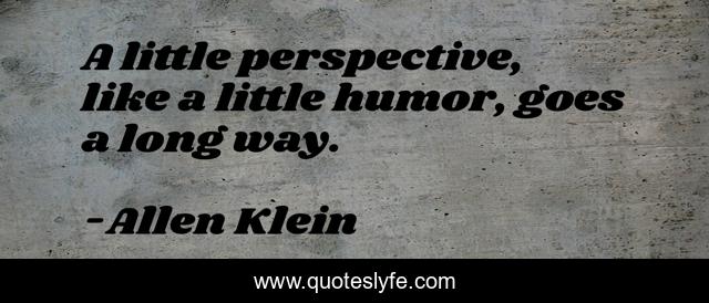 A little perspective, like a little humor, goes a long way.