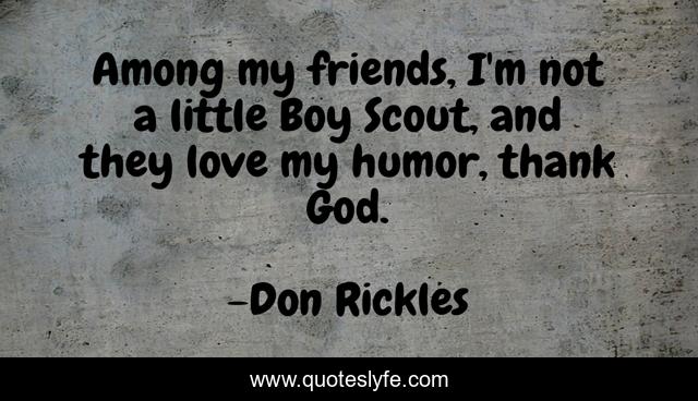 Among my friends, I'm not a little Boy Scout, and they love my humor, thank God.