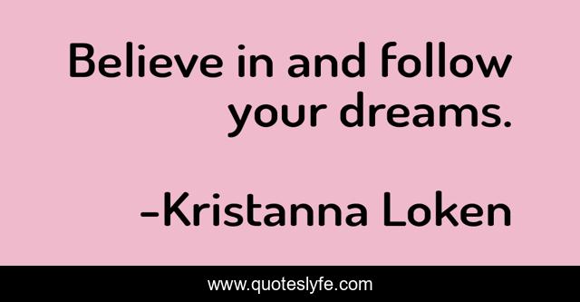 Believe in and follow your dreams.