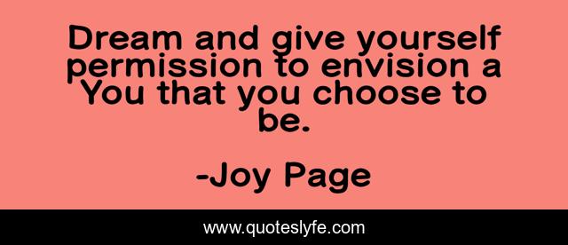 Dream and give yourself permission to envision a You that you choose to be.