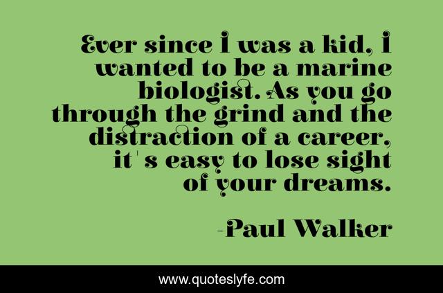 Ever since I was a kid, I wanted to be a marine biologist. As you go through the grind and the distraction of a career, it's easy to lose sight of your dreams.