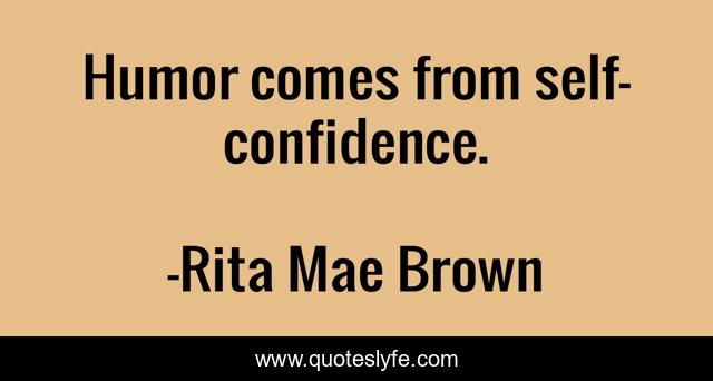 Humor comes from self-confidence.