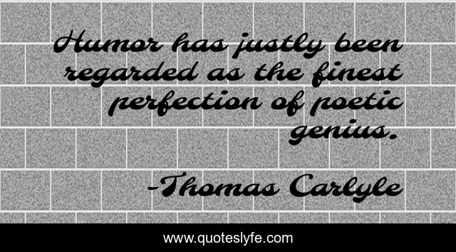 Humor has justly been regarded as the finest perfection of poetic genius.