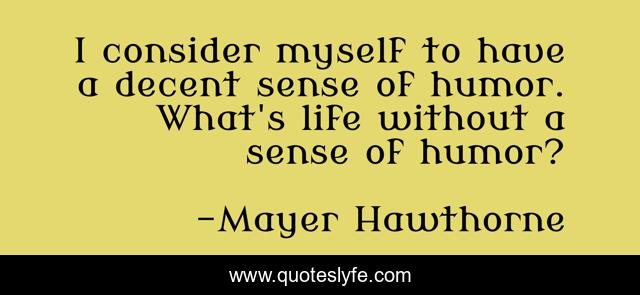 I consider myself to have a decent sense of humor. What's life without a sense of humor?