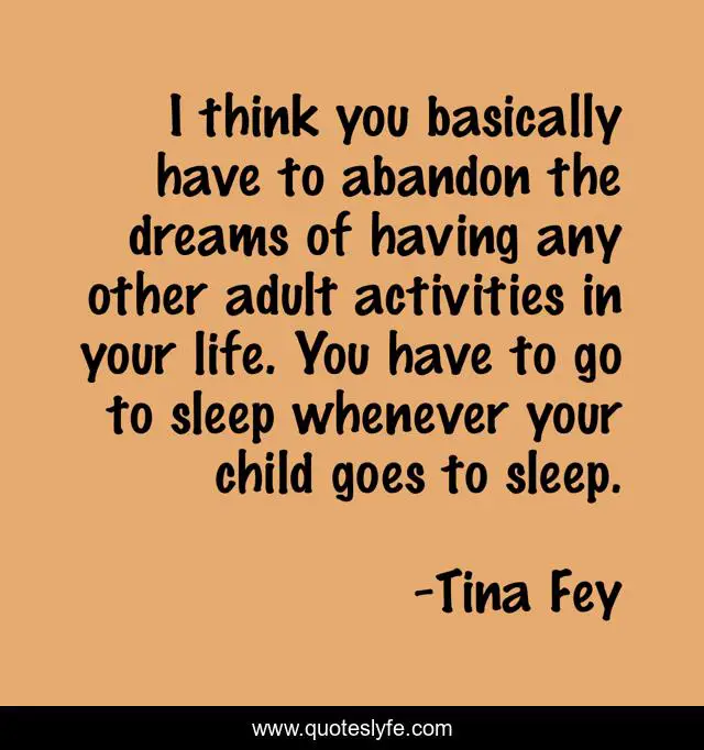 I think you basically have to abandon the dreams of having any other adult activities in your life. You have to go to sleep whenever your child goes to sleep.