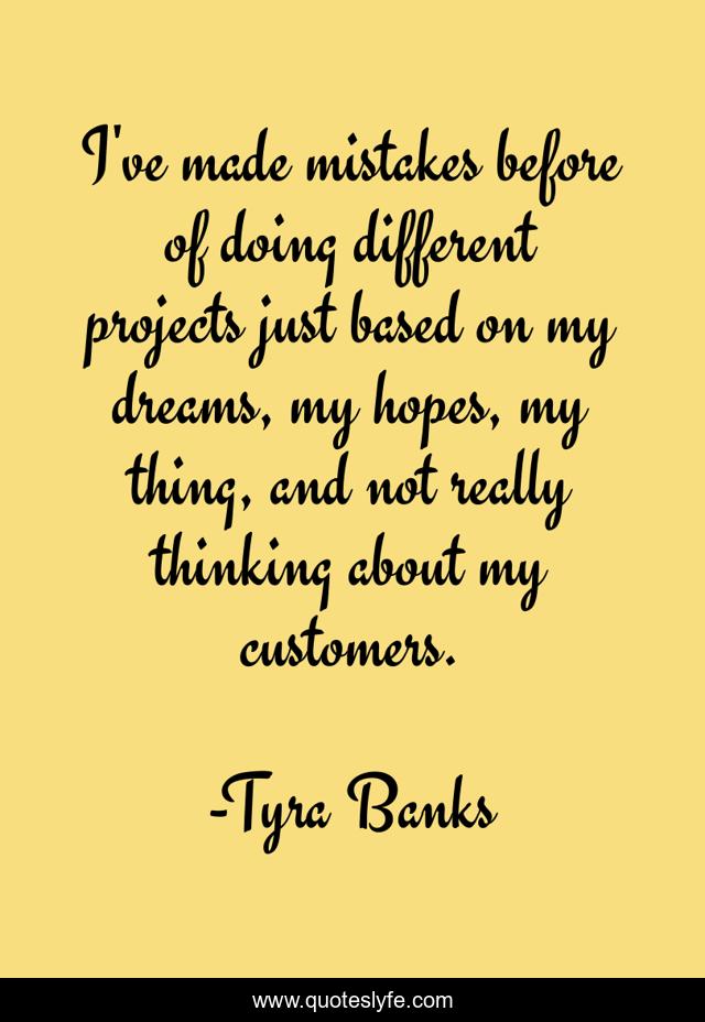 I've made mistakes before of doing different projects just based on my dreams, my hopes, my thing, and not really thinking about my customers.