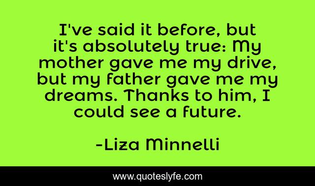 I've said it before, but it's absolutely true: My mother gave me my drive, but my father gave me my dreams. Thanks to him, I could see a future.