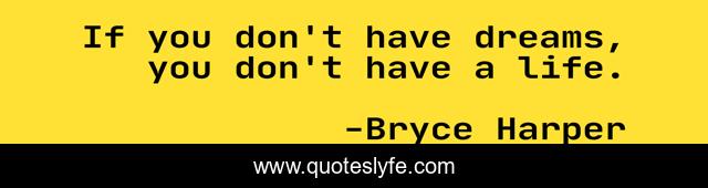 If you don't have dreams, you don't have a life.