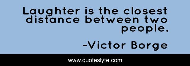 Laughter is the closest distance between two people.
