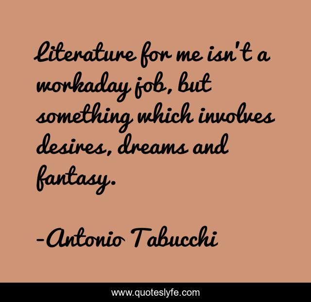 Literature for me isn't a workaday job, but something which involves desires, dreams and fantasy.