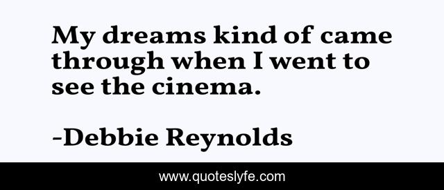 My dreams kind of came through when I went to see the cinema.